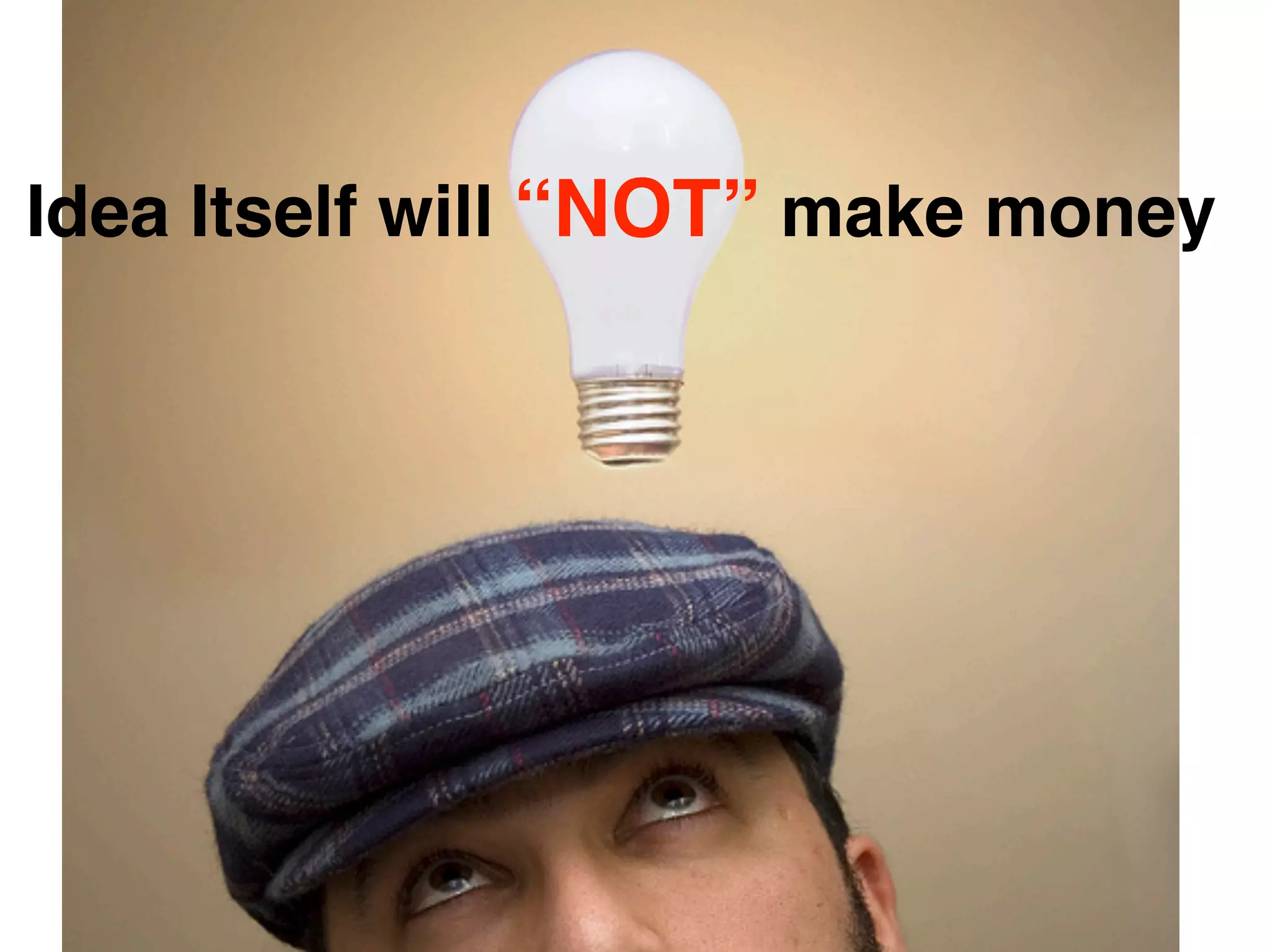 Idea Itself will “NOT” make money
 