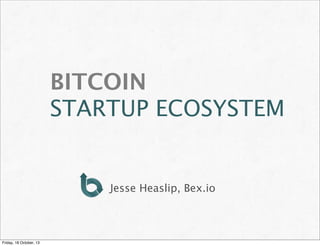 BITCOIN
STARTUP ECOSYSTEM

Jesse Heaslip, Bex.io

Friday, 18 October, 13

 