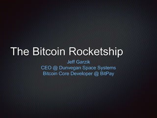 The Bitcoin Rocketship
Jeff Garzik
CEO @ Dunvegan Space Systems
Bitcoin Core Developer @ BitPay
 