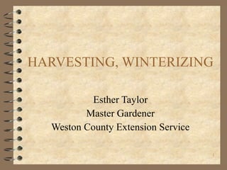 HARVESTING, WINTERIZING Esther Taylor Master Gardener Weston County Extension Service 