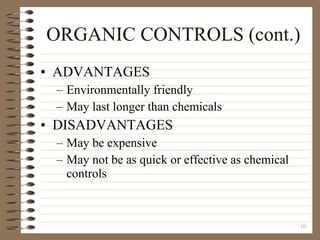 ORGANIC CONTROLS (cont.) ADVANTAGES Environmentally friendly May last longer than chemicals DISADVANTAGES May be expensive May not be as quick or effective as chemical controls 