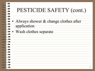 PESTICIDE SAFETY (cont.) Always shower & change clothes after application Wash clothes separate 