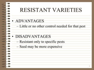 RESISTANT VARIETIES ADVANTAGES Little or no other control needed for that pest DISADVANTAGES Resistant only to specific pests Seed may be more expensive 