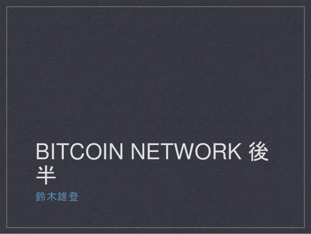 BITCOIN NETWORK 後
半
鈴木雄登
 