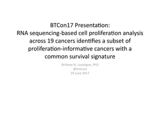 BTCon17	Presenta/on:	
RNA	sequencing-based	cell	prolifera/on	analysis	
across	19	cancers	iden/ﬁes	a	subset	of	
prolifera/on-informa/ve	cancers	with	a	
common	survival	signature
BriFany	N.	Lasseigne,	PhD	
@bnlasse	
29	June	2017
 