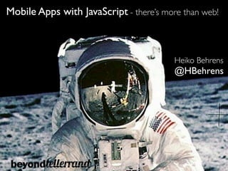 Mobile Apps with JavaScript - there’s more than web!



                                         Heiko Behrens
                                         @HBehrens
 