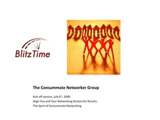 The Consummate Networker Group
Kick off session, July 6th, 2009:
Align You and Your Networking Actions for Results:
The Spirit of Consummate Networking
 