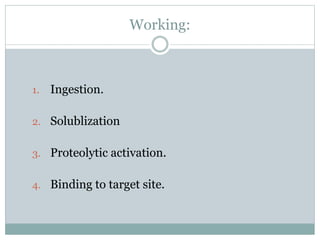 Working:
1. Ingestion.
2. Solublization
3. Proteolytic activation.
4. Binding to target site.
 