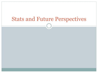 Stats and Future Perspectives
 