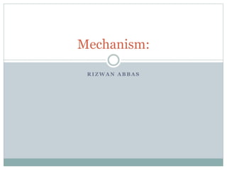 R I Z W A N A B B A S
Mechanism:
 