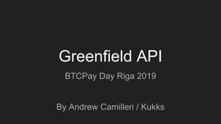 Greenfield API
BTCPay Day Riga 2019
By Andrew Camilleri / Kukks
 