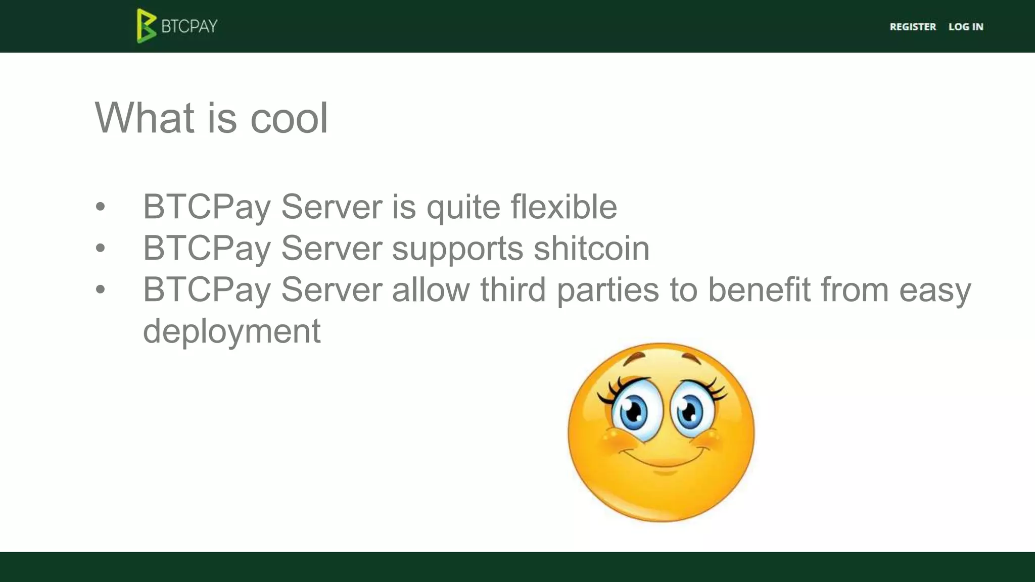 What is cool
• BTCPay Server is quite flexible
• BTCPay Server supports shitcoin
• BTCPay Server allow third parties to benefit from easy
deployment
 