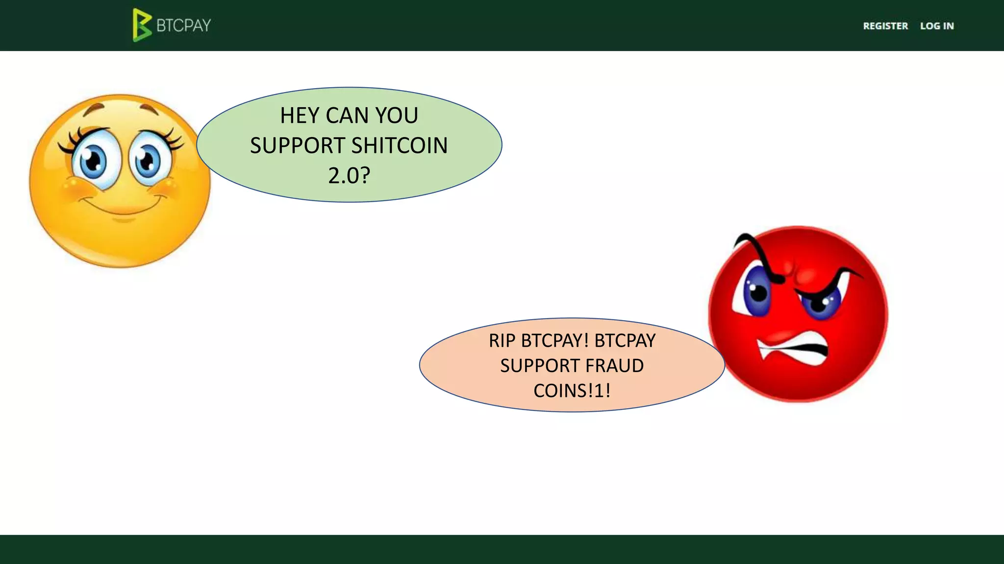 HEY CAN YOU
SUPPORT SHITCOIN
2.0?
RIP BTCPAY! BTCPAY
SUPPORT FRAUD
COINS!1!
 