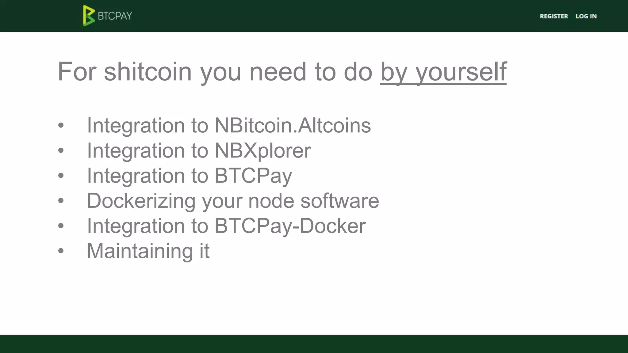 For shitcoin you need to do by yourself
• Integration to NBitcoin.Altcoins
• Integration to NBXplorer
• Integration to BTCPay
• Dockerizing your node software
• Integration to BTCPay-Docker
• Maintaining it
 