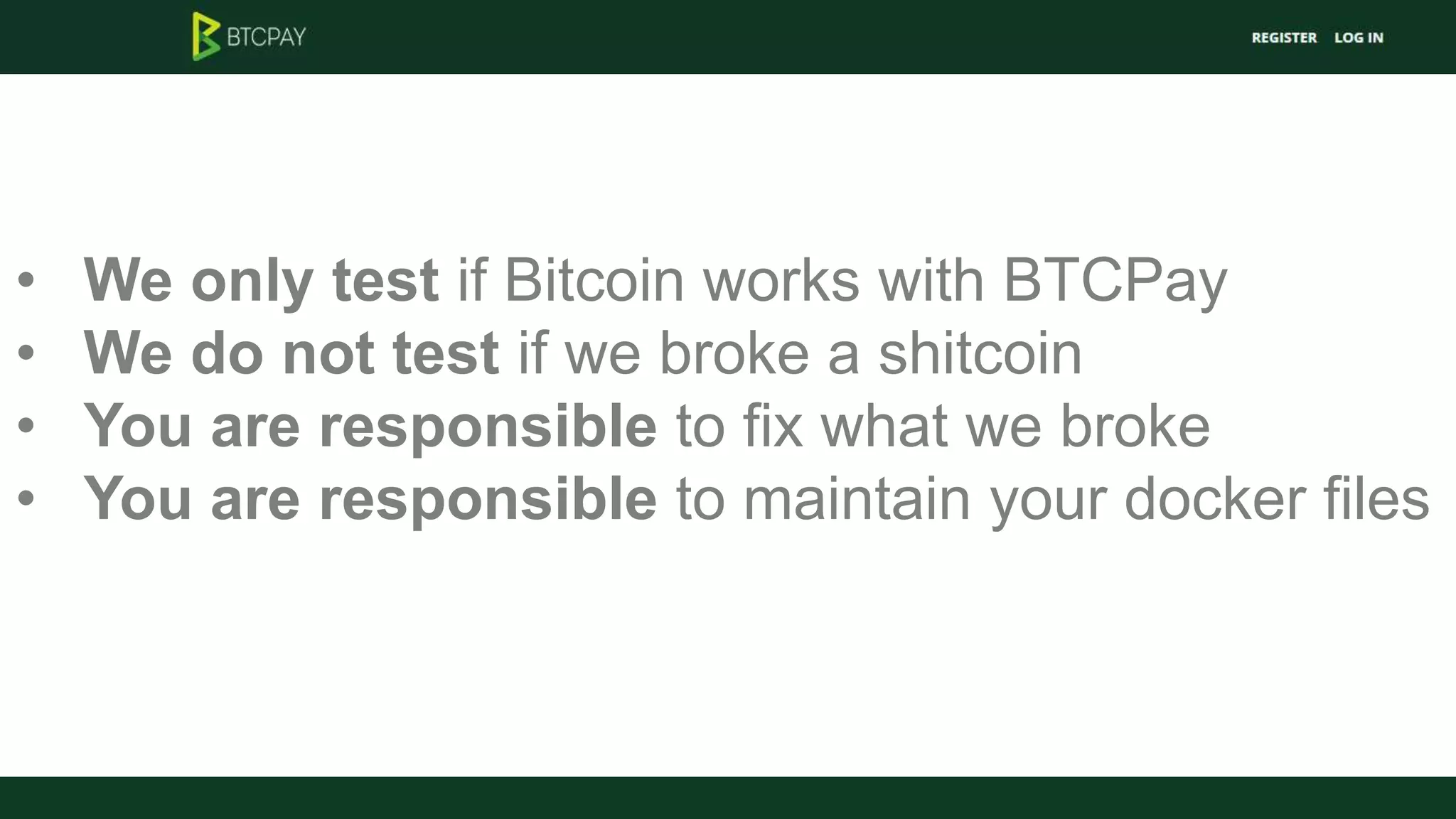 • We only test if Bitcoin works with BTCPay
• We do not test if we broke a shitcoin
• You are responsible to fix what we broke
• You are responsible to maintain your docker files
 
