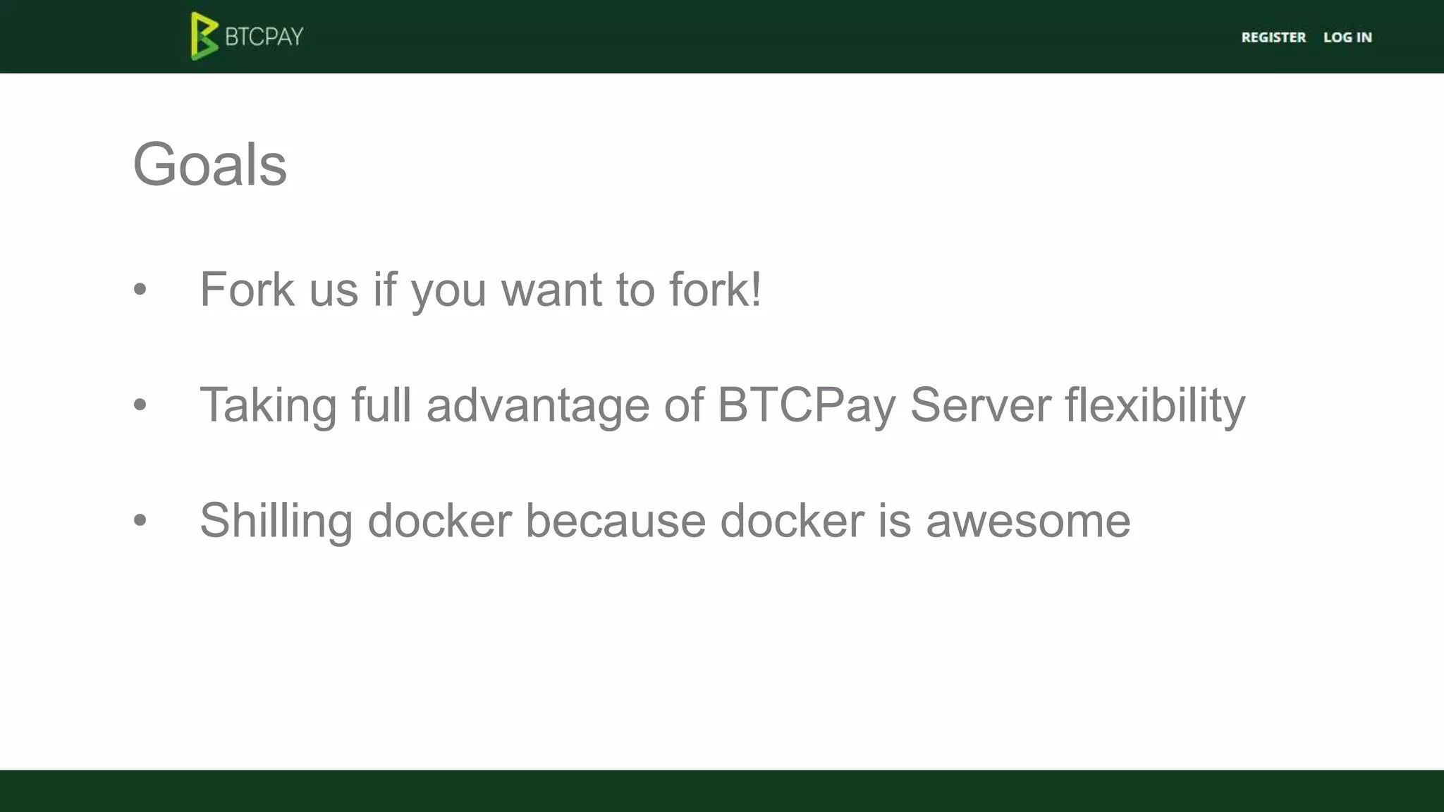 Goals
• Fork us if you want to fork!
• Taking full advantage of BTCPay Server flexibility
• Shilling docker because docker is awesome
 