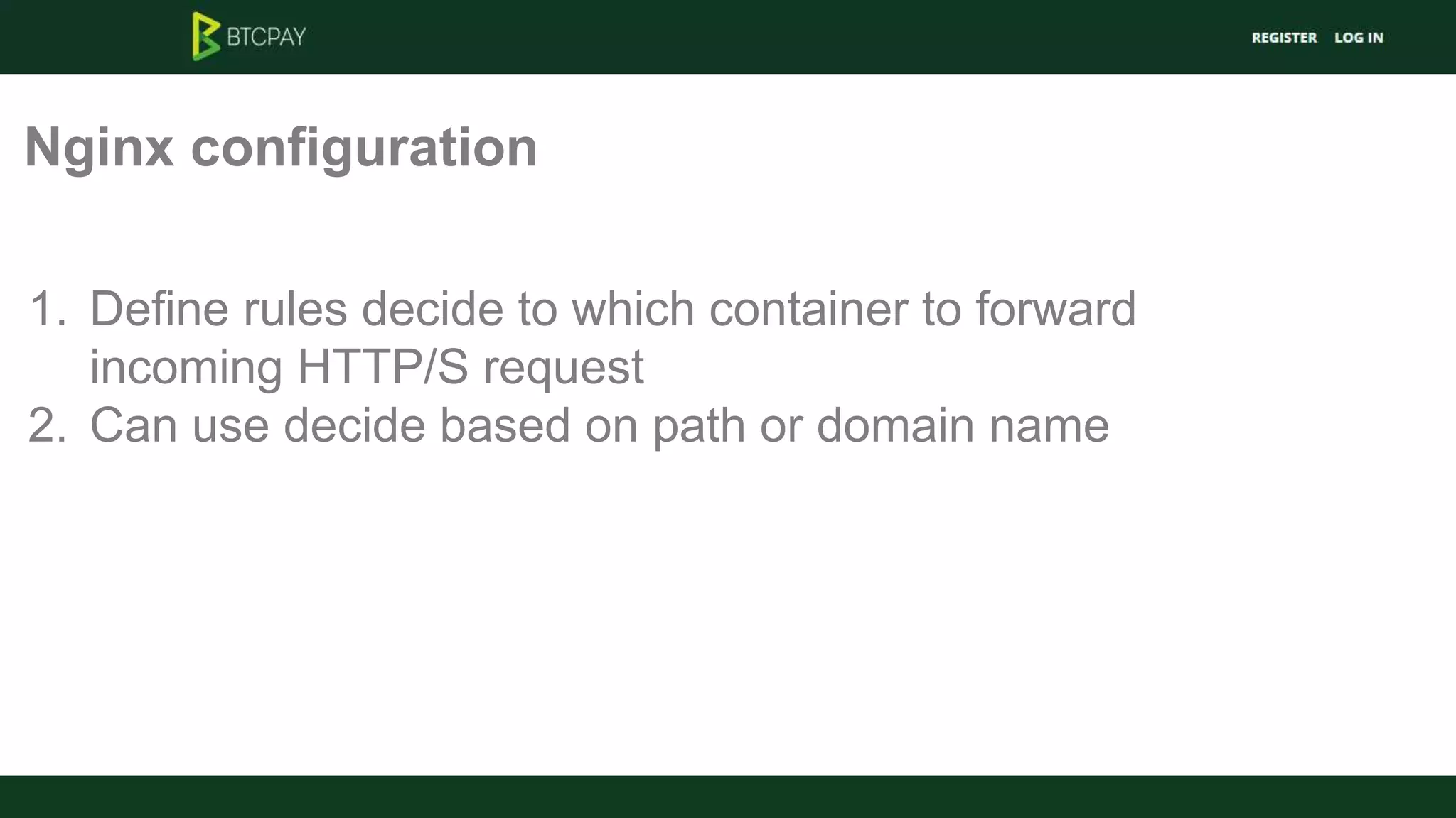 Nginx configuration
1. Define rules decide to which container to forward
incoming HTTP/S request
2. Can use decide based on path or domain name
 