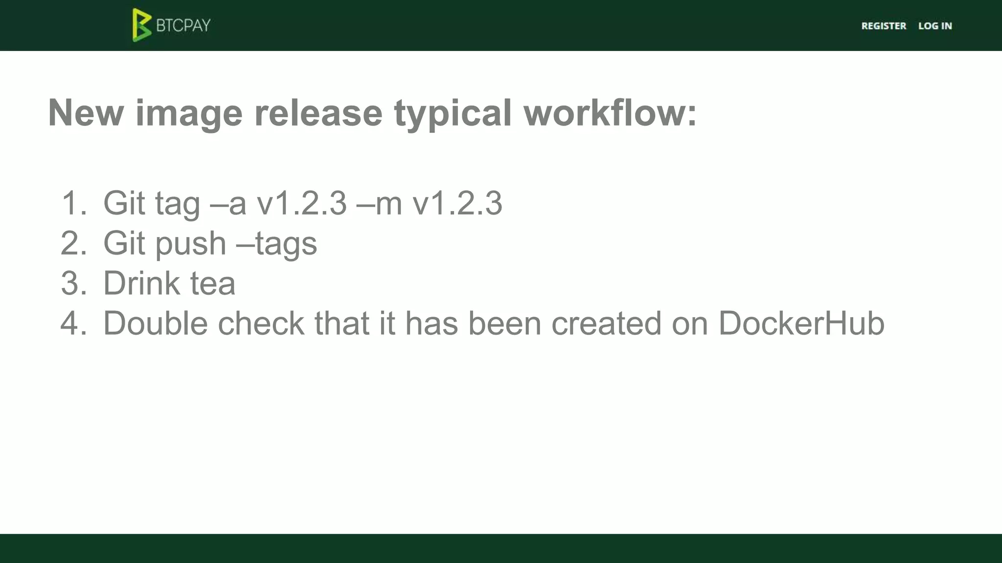 New image release typical workflow:
1. Git tag –a v1.2.3 –m v1.2.3
2. Git push –tags
3. Drink tea
4. Double check that it has been created on DockerHub
 