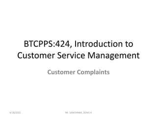 BTCPPS:424, Introduction to
Customer Service Management
Customer Complaints
3/18/2022 Mr. SANCHAWA, DENIS H
 