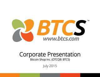 1
Corporate Presentation
Bitcoin Shop Inc. (OTCQB: BTCS)
July 2015
 