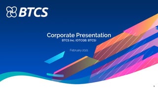 1
Corporate Presentation
BTCS Inc. (OTCQB: BTCS)
February 2021
 