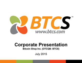 1
Corporate Presentation
Bitcoin Shop Inc. (OTCQB: BTCS)
July 2015
 