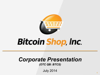 1
Corporate Presentation
(OTC QB: BTCS)
July 2014
 