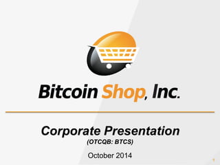 1 
Corporate Presentation 
(OTCQB: BTCS) 
October 2014  
