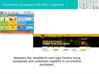 Websites like IdeaStorm and Lego Factory bring companies and customers together in co-creation processes. Connecting Companies with their Customers 