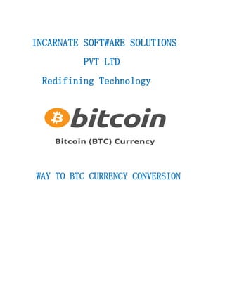 INCARNATE SOFTWARE SOLUTIONS
PVT LTD
Redifining Technology
WAY TO BTC CURRENCY CONVERSION
 