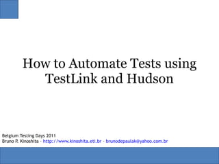 How to Automate Tests using TestLink and Hudson Belgium Testing Days 2011 Bruno P. Kinoshita –  http://www.kinoshita.eti.br  –  [email_address]   