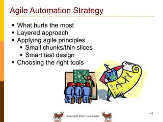 Agile Automation Strategy
 What hurts the most
 Layered approach
 Applying agile principles
    Small chunks/thin slic...