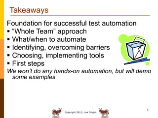 Takeaways
Foundation for successful test automation
 “Whole Team” approach
 What/when to automate
 Identifying, overcom...