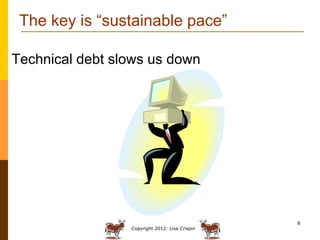 The key is “sustainable pace”

Technical debt slows us down




                                                8
        ...