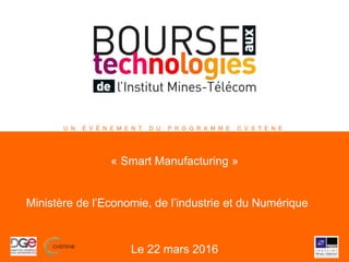 U N É V É N E M E N T D U P R O G R A M M E C V S T E N E
« Smart Manufacturing »
Ministère de l’Economie, de l’industrie et du Numérique
Le 22 mars 2016
 
