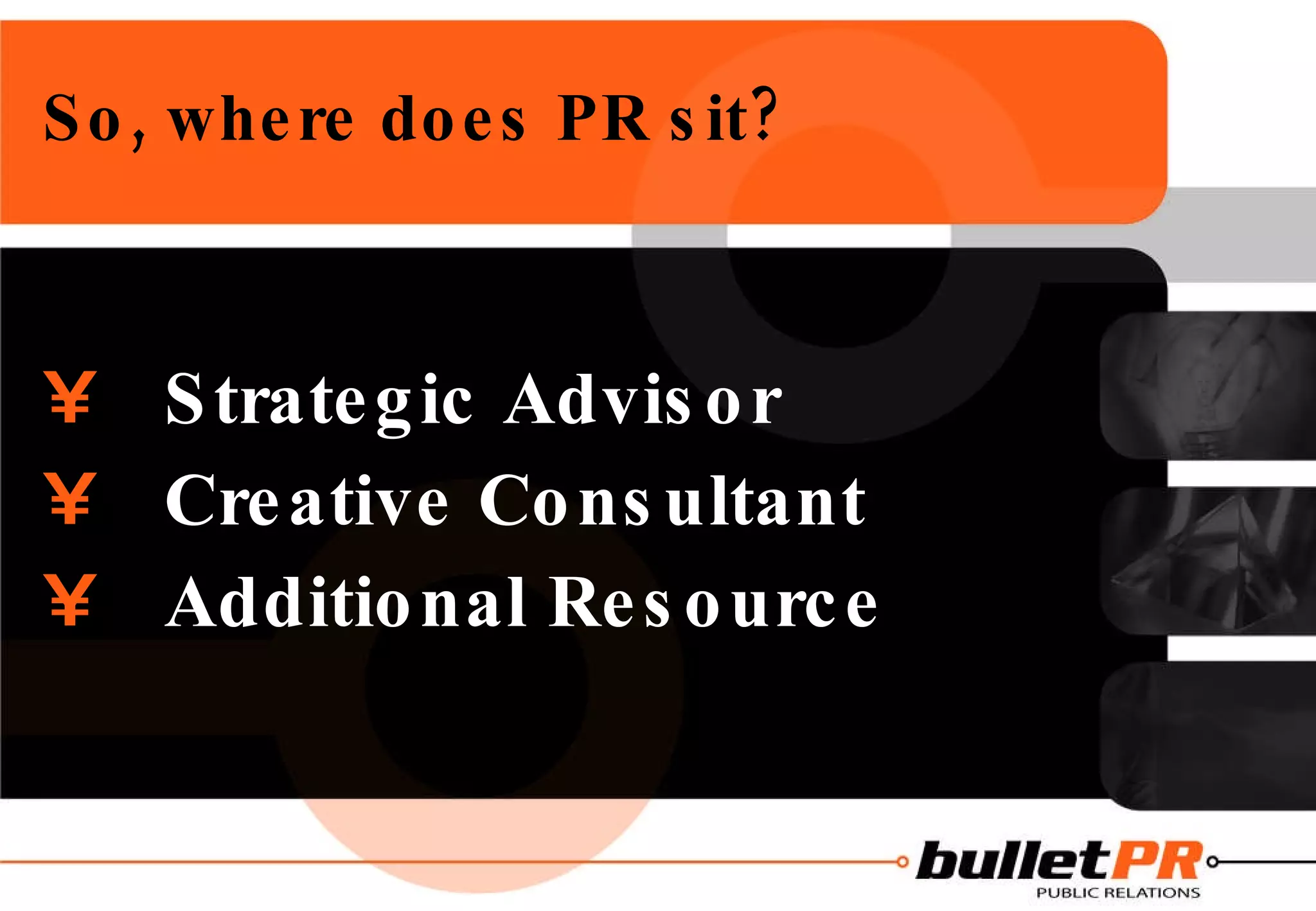 So, where does PR sit? Strategic Advisor Creative Consultant Additional Resource 