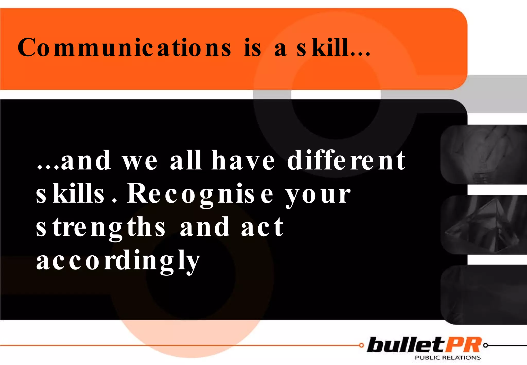 Communications is a skill... ...and we all have different skills. Recognise your strengths and act accordingly 