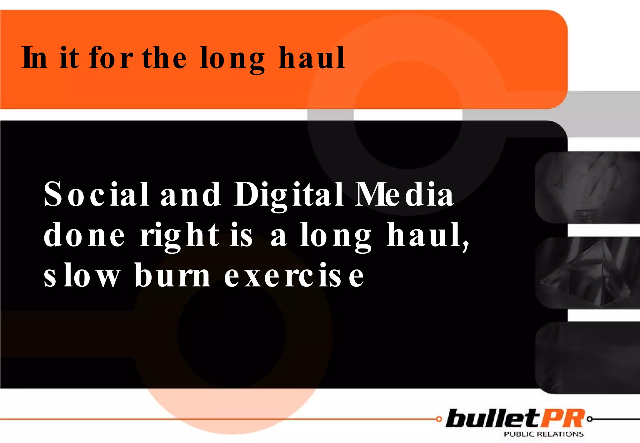 In it for the long haul Social and Digital Media done right is a long haul, slow burn exercise 