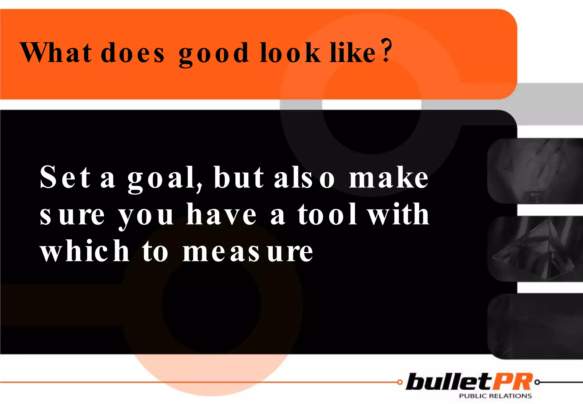 What does good look like? Set a goal, but also make sure you have a tool with which to measure 