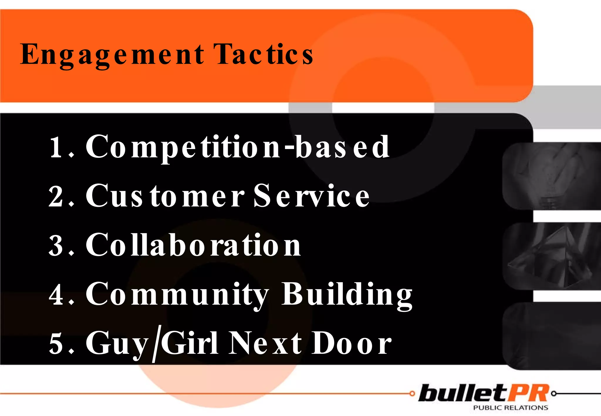 Engagement Tactics   1. Competition-based 2. Customer Service 3. Collaboration 4. Community Building 5. Guy/Girl Next Door 