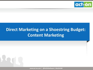 Direct Marketing on a Shoestring Budget:
Content Marketing

www.act-on.com | @ActOnSoftware | #ActOnSW

 