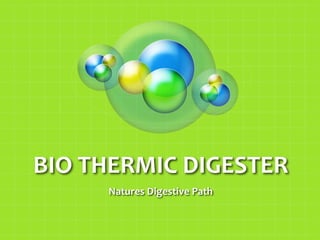 BIO THERMIC DIGESTER
Natures Digestive Path

 
