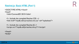 Ratchet.js: Basic HTML (Part 1)
<!DOCTYPE HTML><html>
<head>
<title>ConnectED 2015</title>
<!-- Include the compiled Ratchet CSS -->
<link href="/mydb.nsf/css/ratchet.min.css" rel="stylesheet">
<!-- Include the compiled Ratchet JS-->
<script src="/mydb.nsf/js/ratchet.min.js"></script>
</head>
<body>
 