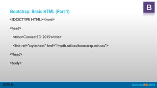 Bootstrap: Basic HTML (Part 1)
<!DOCTYPE HTML><html>
<head>
<title>ConnectED 2015</title>
<link rel="stylesheet" href="/mydb.nsf/css/bootstrap.min.css">
</head>
<body>
 