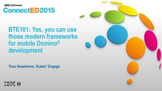 BTE101: Yes, you can use
those modern frameworks
for mobile Domino®
development
Theo Heselmans, Xceed / Engage
 