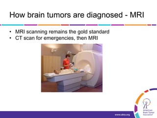How brain tumors are diagnosed - MRI
• MRI scanning remains the gold standard
• CT scan for emergencies, then MRI
 