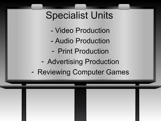 Specialist Units - Video Production - Audio Production Print Production Advertising Production Reviewing Computer Games 