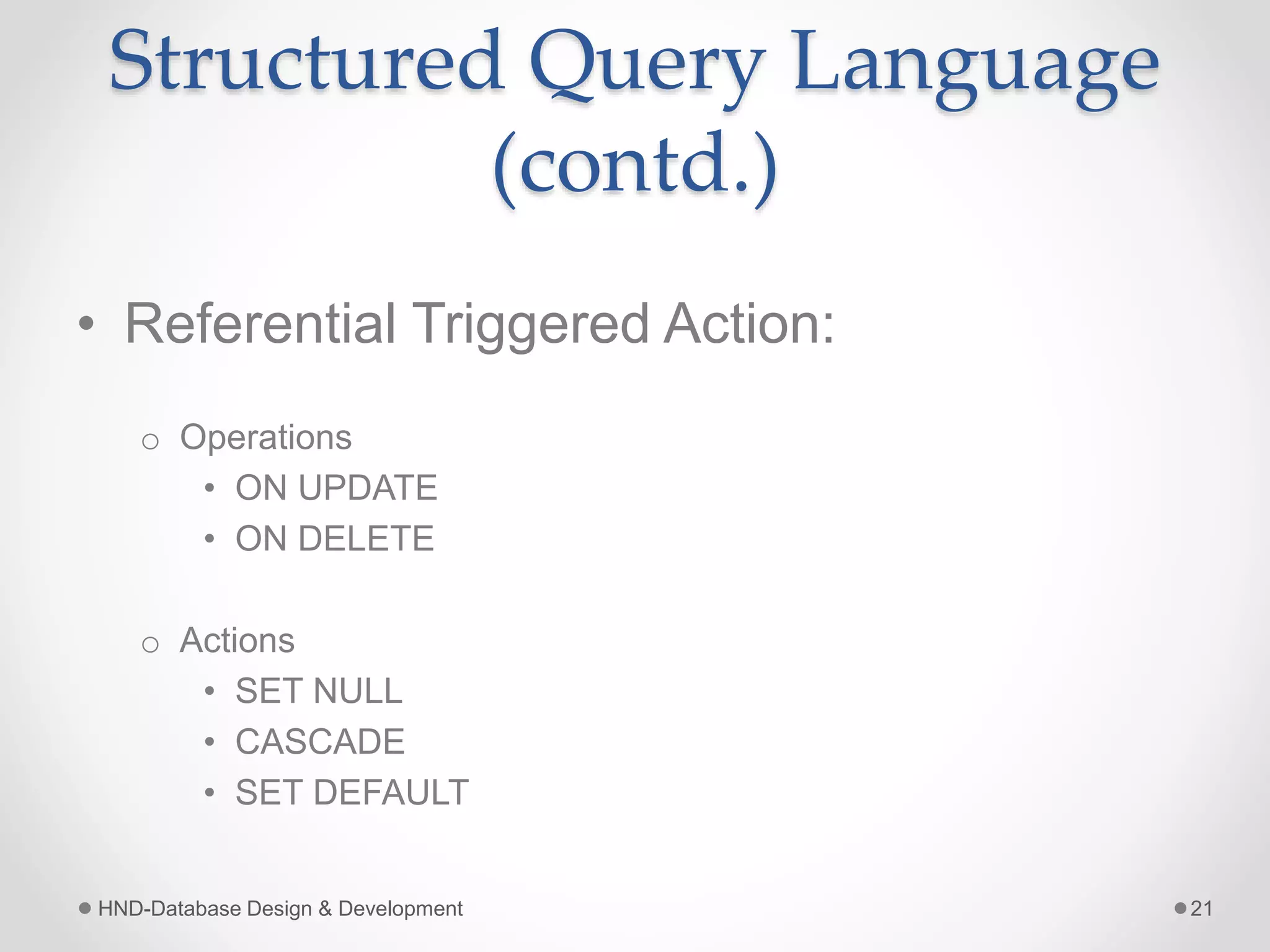 Structured Query Language
(contd.)
• Referential Triggered Action:
o Operations
• ON UPDATE
• ON DELETE
o Actions
• SET NULL
• CASCADE
• SET DEFAULT
HND-Database Design & Development 21
 