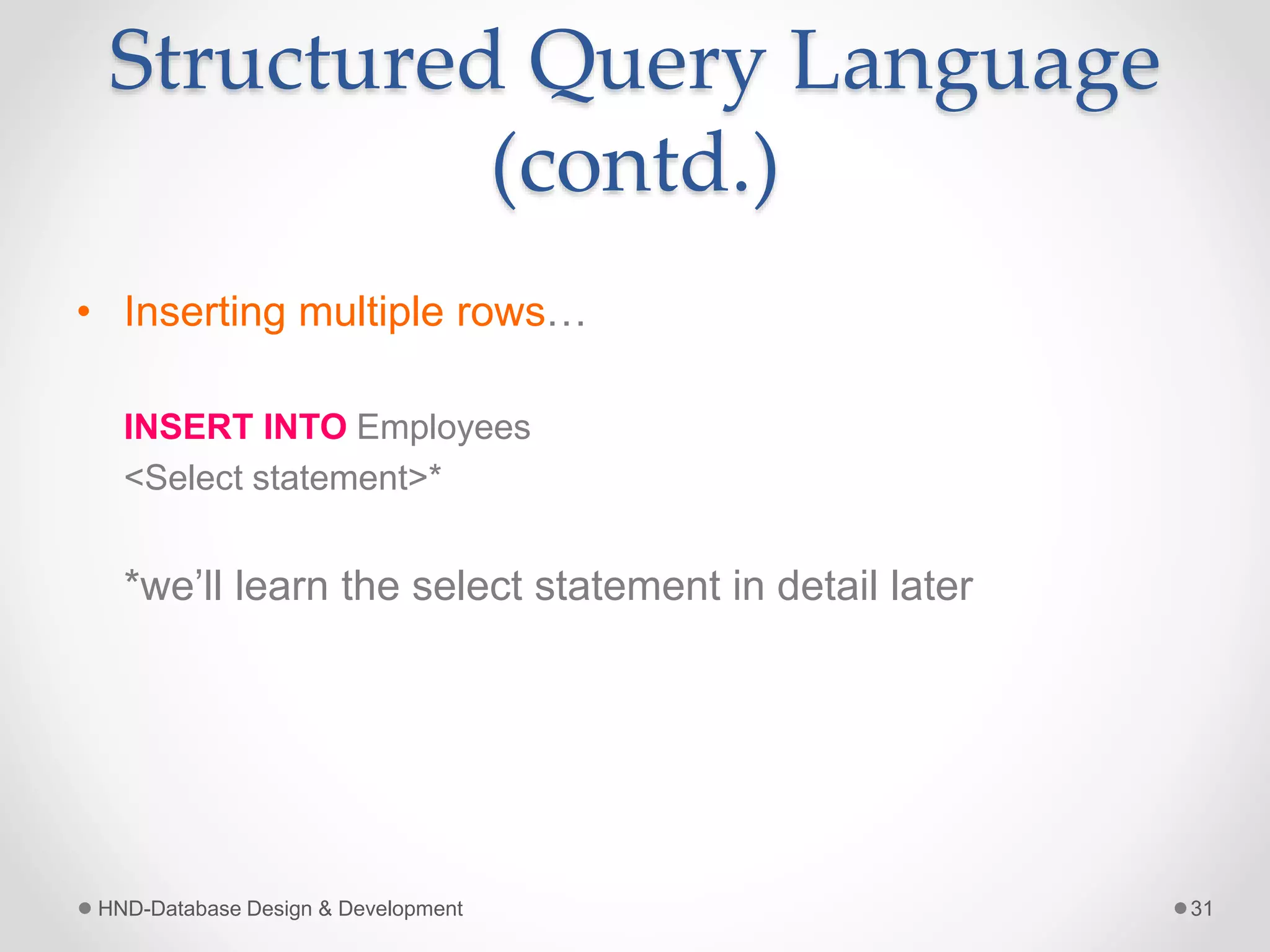 Structured Query Language
(contd.)
• Inserting multiple rows…
INSERT INTO Employees
<Select statement>*
*we’ll learn the select statement in detail later
HND-Database Design & Development 31
 