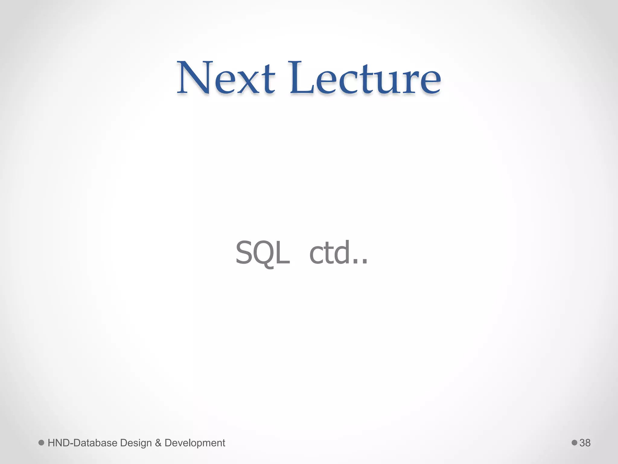 Next Lecture
SQL ctd..
HND-Database Design & Development 38
 